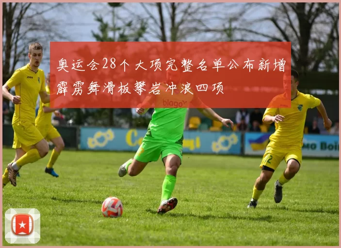 奥运会28个大项完整名单公布新增霹雳舞滑板攀岩冲浪四项