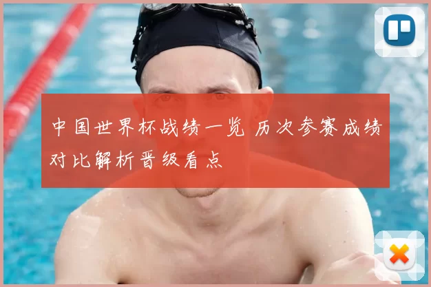 中国世界杯战绩一览 历次参赛成绩对比解析晋级看点