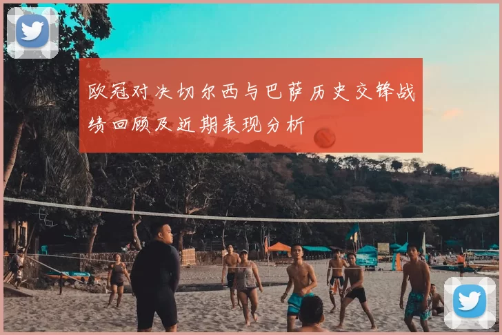 欧冠对决切尔西与巴萨历史交锋战绩回顾及近期表现分析