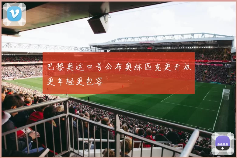 巴黎奥运口号公布奥林匹克更开放更年轻更包容