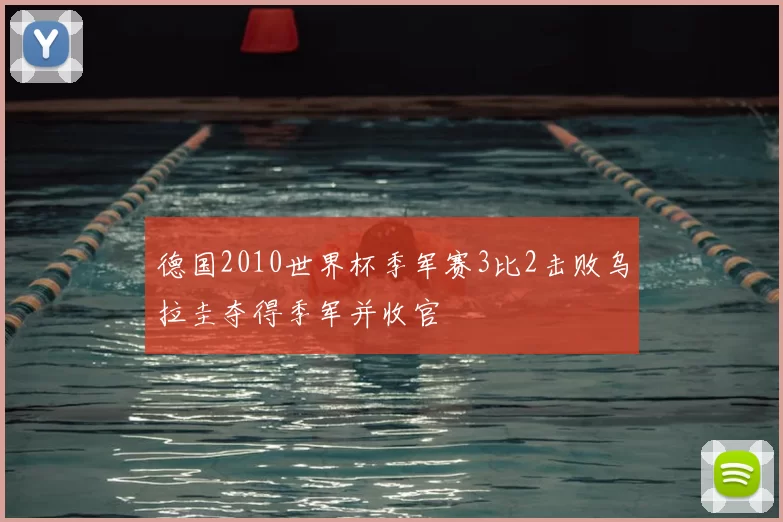 德国2010世界杯季军赛3比2击败乌拉圭夺得季军并收官