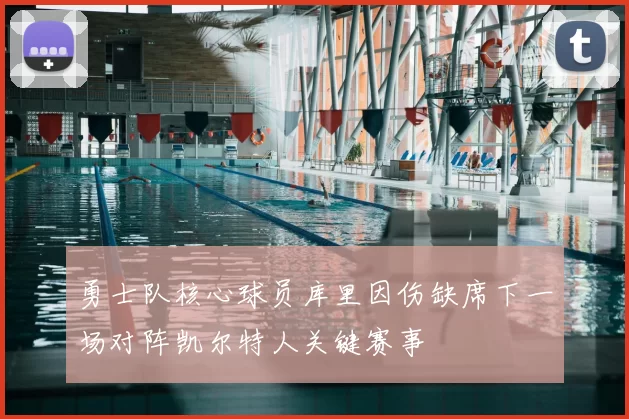 勇士队核心球员库里因伤缺席下一场对阵凯尔特人关键赛事