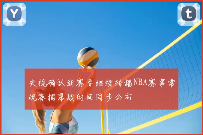 央视确认新赛季继续转播NBA赛事常规赛揭幕战时间同步公布