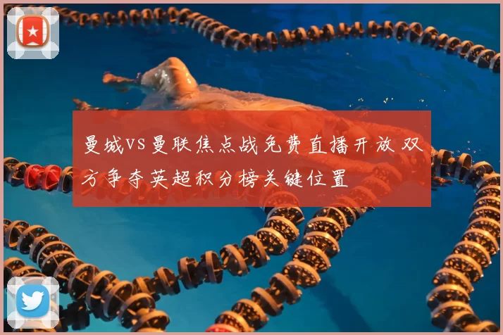 曼城vs曼联焦点战免费直播开放 双方争夺英超积分榜关键位置