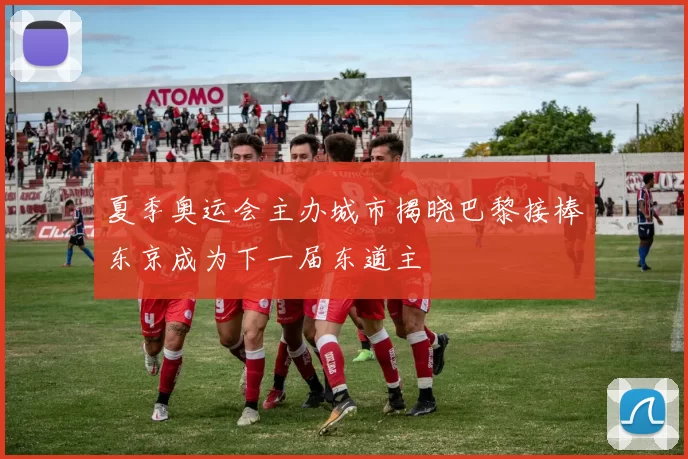 夏季奥运会主办城市揭晓巴黎接棒东京成为下一届东道主