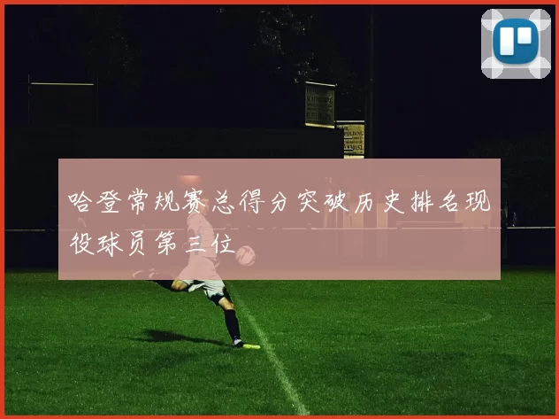 哈登常规赛总得分突破历史排名现役球员第三位