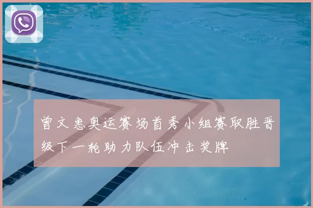 曾文惠奥运赛场首秀小组赛取胜晋级下一轮助力队伍冲击奖牌