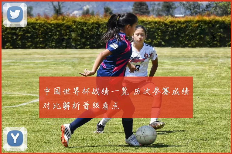 中国世界杯战绩一览 历次参赛成绩对比解析晋级看点