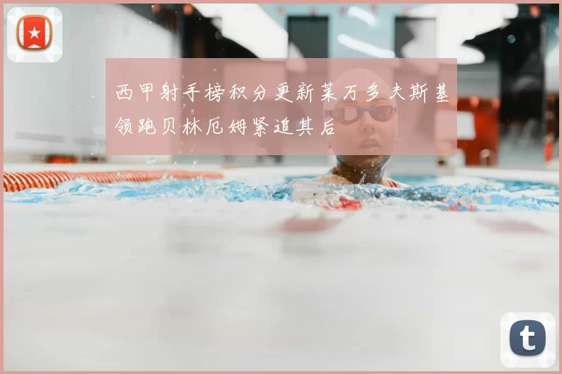 西甲射手榜积分更新莱万多夫斯基领跑贝林厄姆紧追其后