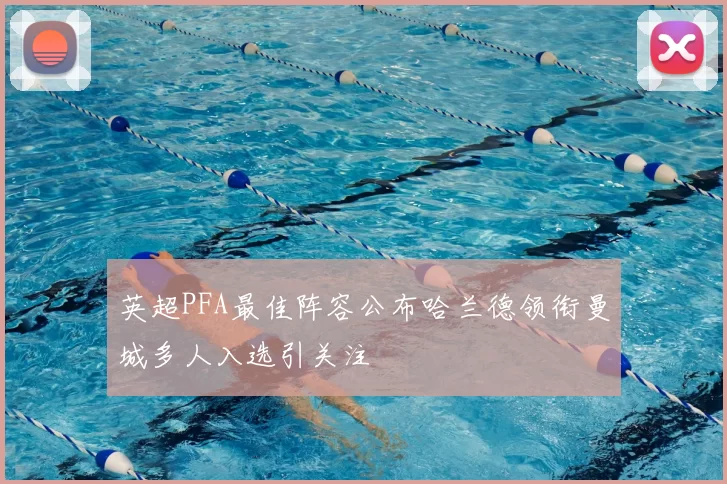 英超PFA最佳阵容公布哈兰德领衔曼城多人入选引关注