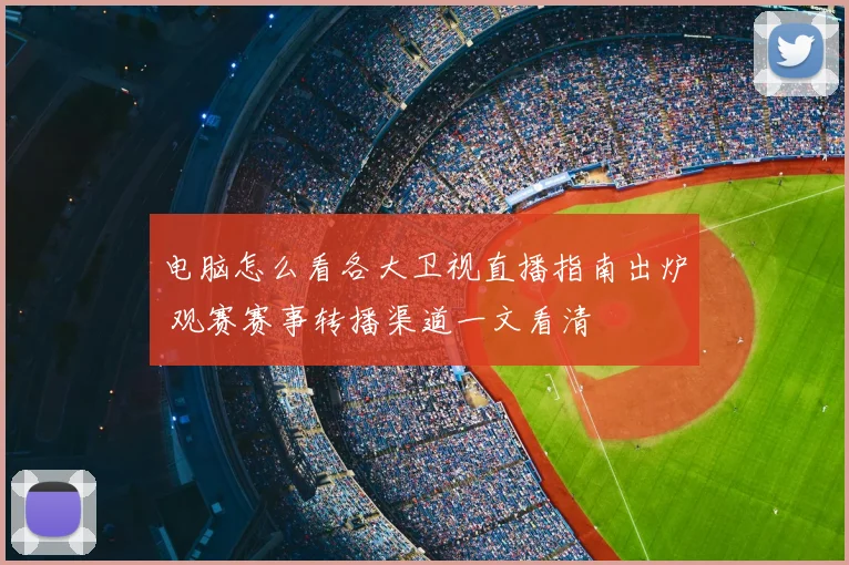电脑怎么看各大卫视直播指南出炉 观赛赛事转播渠道一文看清
