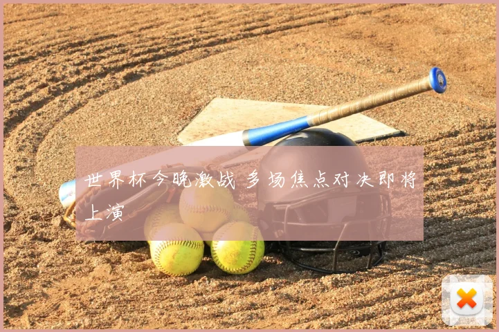 世界杯今晚激战 多场焦点对决即将上演