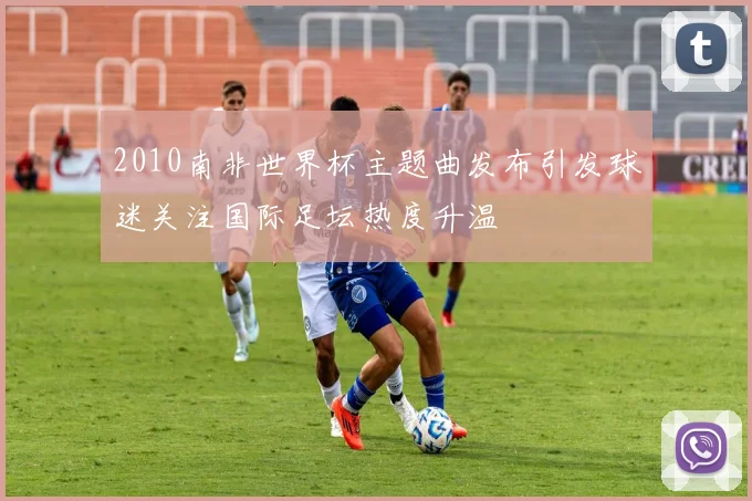 2010南非世界杯主题曲发布引发球迷关注国际足坛热度升温