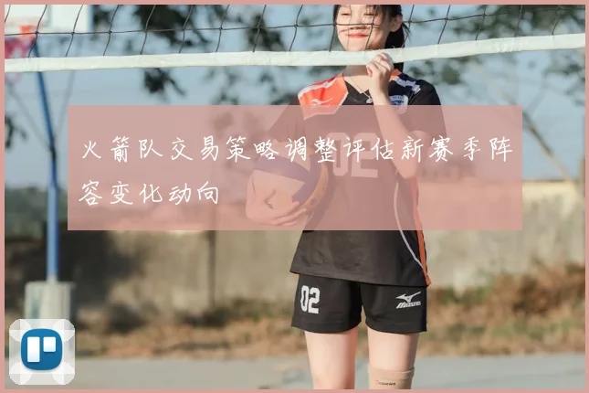 火箭队交易策略调整评估新赛季阵容变化动向