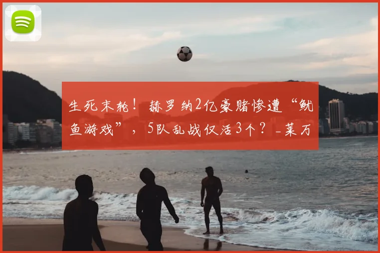 生死末轮！赫罗纳2亿豪赌惨遭“鱿鱼游戏”，5队乱战仅活3个？_莱万特_奥萨苏纳_埃尔切