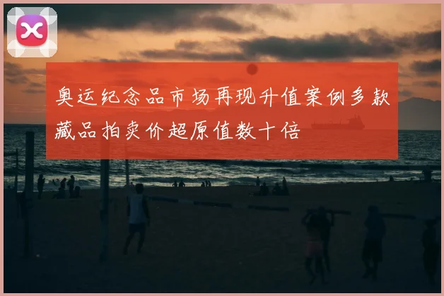 奥运纪念品市场再现升值案例多款藏品拍卖价超原值数十倍