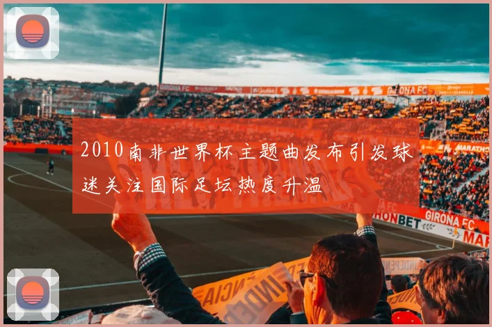 2010南非世界杯主题曲发布引发球迷关注国际足坛热度升温