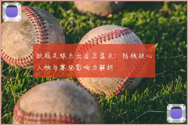 欧冠足球杰出后卫盘点：防线核心人物与赛场影响力解析