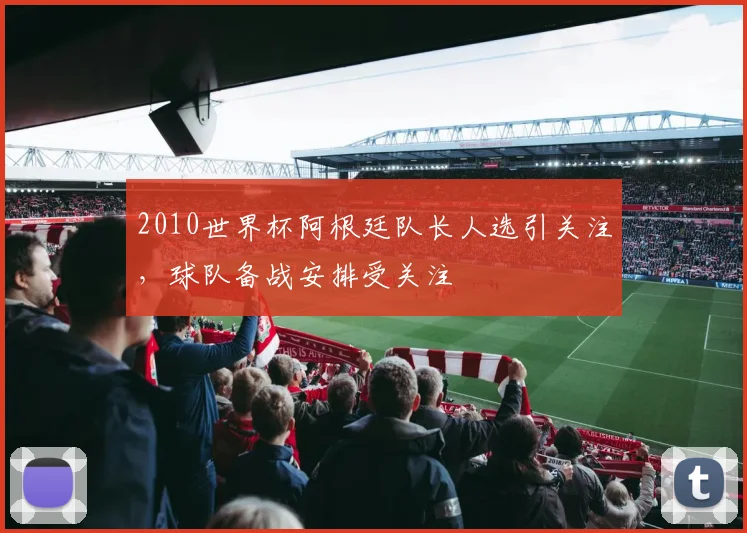 2010世界杯阿根廷队长人选引关注,球队备战安排受关注