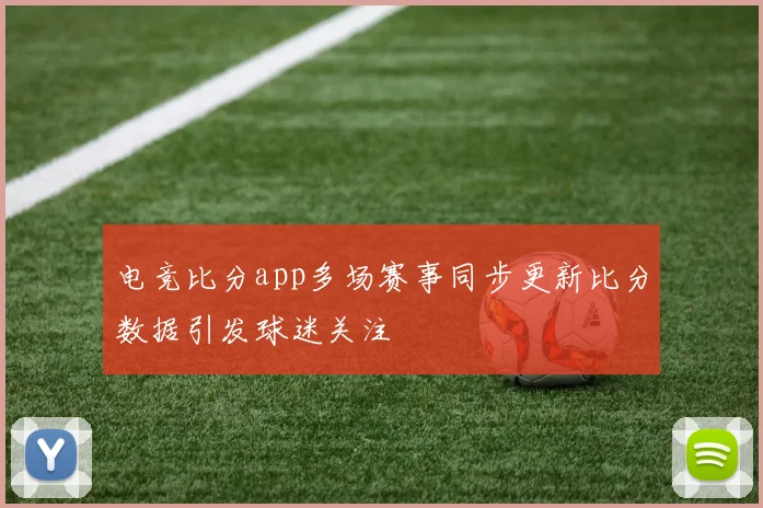 电竞比分app多场赛事同步更新比分数据引发球迷关注
